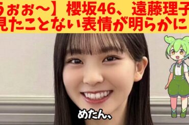 【うぉぉ～】櫻坂46、遠藤理子、見たことない表情が明らかに‼