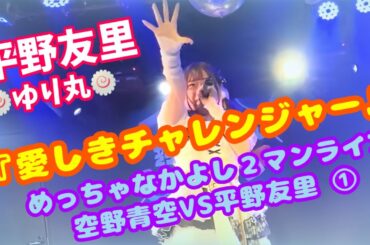 『愛しきチャレンジャー』めっちゃなかよし２マンライブ 空野青空VS平野友里 ①【平野友里/ゆり丸】