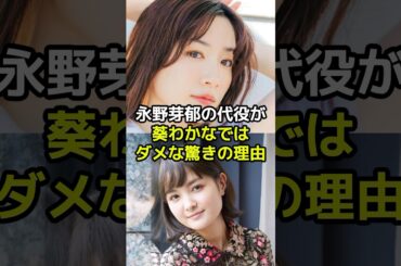 永野芽郁の代役が葵わかなではダメな驚きの理由とは？