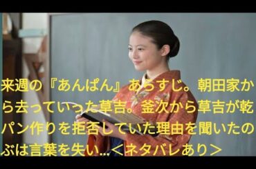 来週の『あんぱん』あらすじ。朝田家から去っていった草吉。釜次から草吉が乾パン作りを拒否していた理由を聞いたのぶは言葉を失い…＜ネタバレあり＞