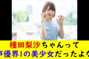 種田梨沙ちゃんって声優界1の美少女だったよな
