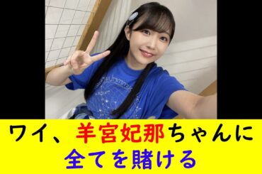 ワイ、羊宮妃那ちゃんに全てを賭ける