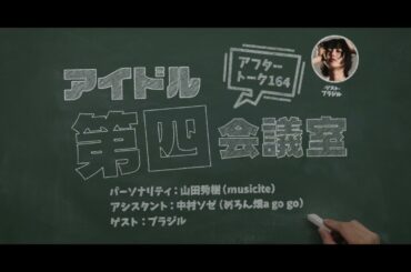 「ブラジルさんはパリピなのか？他」アイドル第四会議室＜アフタートーク vol 164＞ゲスト：ブラジル