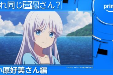 【小原好美さん編】これ同じ声優さん？｜プライムビデオ
