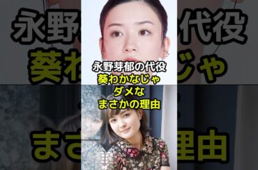 不倫騒動の永野芽郁の代役が葵わかなじゃダメなまさかの理由とは？