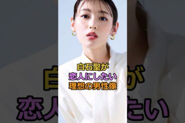 白石聖が 恋人にしたい 理想の男性像#白石聖