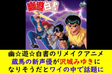 幽☆遊☆白書のリメイクアニメ蔵馬の新声優が沢城みゆきになりそうだとワイの中で話題に