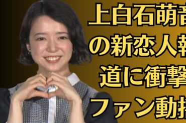 上白石萌音の新恋人報道に衝撃【ファン動揺】！“素の姿”が暴かれた夜とは？上白石萌音 佐藤健とは「仲良くなることはなさそう」発言にアイドルファンが想起したあの“流出騒動”！