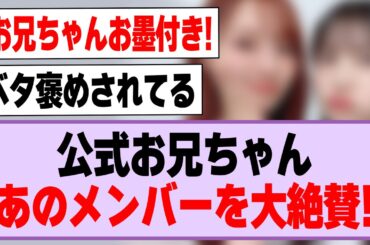 公式お兄ちゃん、あのメンバーを大絶賛する！【乃木坂46】