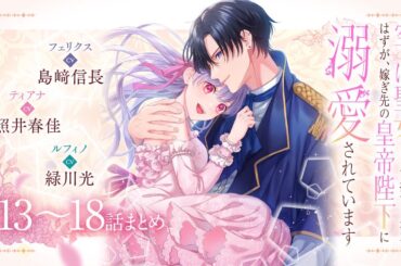 CV:島﨑信長 / 照井春佳 / 緑川光【漫画】『空っぽ聖女として捨てられたはずが、嫁ぎ先の皇帝陛下に溺愛されています』3巻 ＃13~18話まとめ