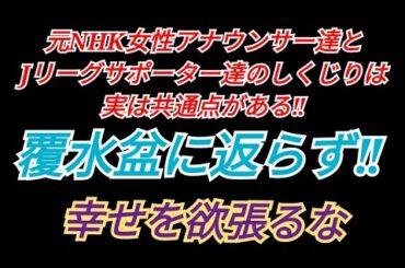 元NHKの女性アナウンサー達のしくじり Jリーグサポーター達のしくじりは意外にも共通点がある 覆水盆に返らず