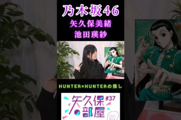 【矢久保美緒💜池田瑛紗】『推しキャラ』#矢久保美緒 #池田瑛紗 #乃木坂46 #矢久保の部屋 #ハンターハンター
