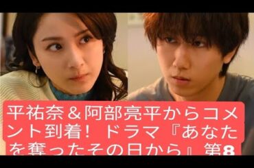 平祐奈＆阿部亮平からコメント到着！ドラマ『あなたを奪ったその日から』第8話見どころ＆あらすじ公開