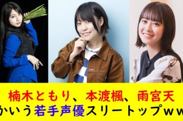 楠木ともり、本渡楓、雨宮天とかいう若手声優スリートップｗｗｗ