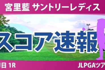 宮里藍 サントリーレディス 初日 1R スコア速報 下川めぐみ 安田祐香 小祝さくら 高橋彩華 吉澤柚月 吉田鈴 佐久間朱莉 山路晶 蛭田みな美 菅沼菜々 桑木志帆 政田夢乃