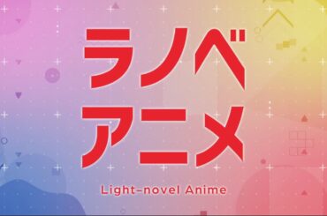『ラノベアニメ』はじまる！