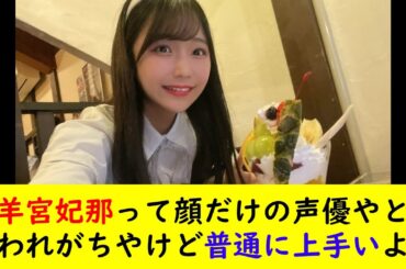 羊宮妃那って顔だけの声優やと思われがちやけど普通に上手いよな