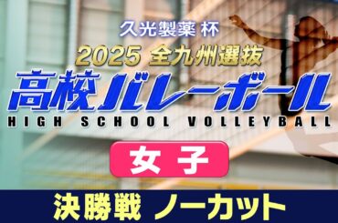 久光製薬杯 2025全九州選抜高校バレーボール 女子決勝ノーカット版
