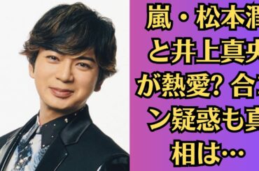 嵐・松本潤と井上真央が熱愛 合コン疑惑も真相は…フライデーが密会現場目撃。画像あり