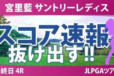 宮里藍 サントリーレディス 最終日 4R スコア速報 高橋彩華 神谷そら 河本結 佐久間朱莉 小祝さくら 鈴木愛 菅沼菜々 安田祐香 政田夢乃 川﨑春花 荒木優奈 櫻井心那