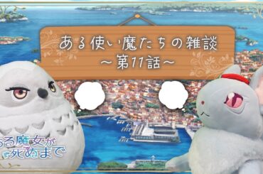 【ある魔女が死ぬまで】ある使い魔たちの雑談第11話【毎週火曜日大好評放送中！】