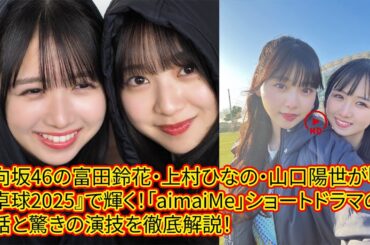日向坂46の富田鈴花・上村ひなの・山口陽世が『世界卓球2025』で輝く！「aimaiMe」ショートドラマの裏話と驚きの演技を徹底解説！2