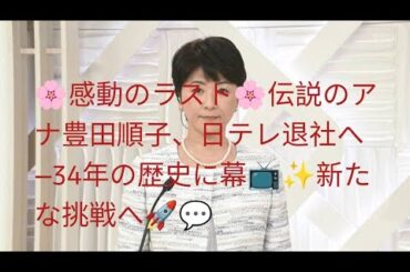 🌸感動のラスト🌸伝説のアナ豊田順子、日テレ退社へ―34年の歴史に幕📺✨新たな挑戦へ🚀💬
