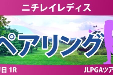ニチレイレディス 初日 1R ペアリング 吉田鈴 神谷そら 小祝さくら 菅沼菜々 佐久間朱莉 高橋彩華 清本美波 中村心