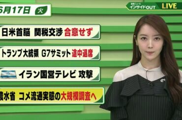 【今日のニュース6月17日】「日米首脳 関税交渉 合意せず」「トランプ大統領　G７サミット 途中退席」「イスラエル イラン国営テレビ攻撃」「農水省 コメ流通実態の大規模調査へ」　BS11