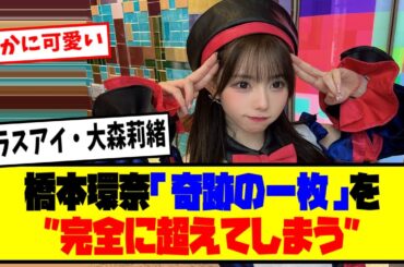 【悲報】⚡元ラスアイ・大森莉緒、橋本環奈の「奇跡の一枚」を”完全に超えてしまう”【最新反応集】なんJ【５ch ２ch】