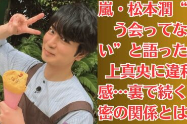 嵐・松本潤“もう会ってない”と語った井上真央に違和感…裏で続く秘密の関係とは？