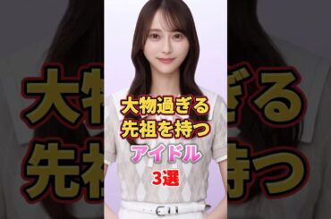 大物過ぎる先祖を持つアイドル3選　#アイドル #雑学 #生駒里奈 #弓木奈於 #阪口珠美 #乃木坂46
