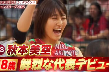 【秋本美空】チーム最年少18歳！鮮烈な代表デビュー【ネーションズリーグ2025 カナダラウンド】バレーボール女子日本代表