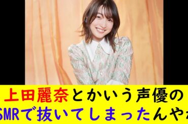 上田麗奈とかいう声優のASMRで抜いてしまったんやが