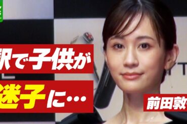 前田敦子「頭の中が真っ白になりました」　駅で起こった子供のエピソード明かす