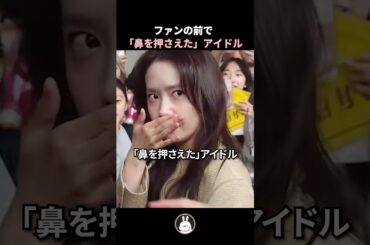ファンの前で「鼻を押さえた」アイドル