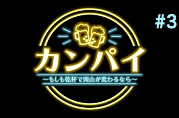 【#3】カンパイ～もしも乾杯で岡山が変わるなら～ 【相楽伊織】