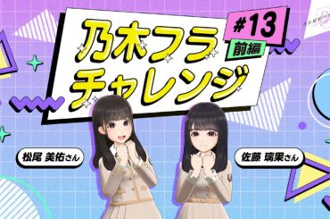 【乃木坂的フラクタル】乃木フラチャレンジ #13 前編！ 乃木坂46 松尾美佑さん&佐藤璃果さん【乃木フラ】