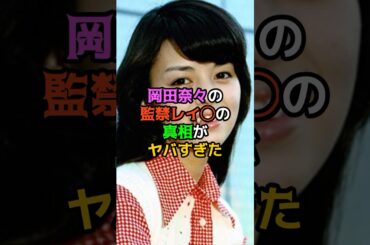 岡田奈々の監禁レイ○の真相がヤバすぎた