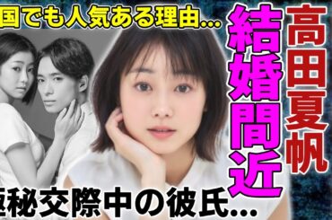 高田夏帆が結婚間近の真相...極秘交際中の彼氏の正体や職業に一同驚愕...！『凛子さんはシてみたい』で有名な女優が韓国でも人気ある理由や父親の正体に驚きを隠さない...