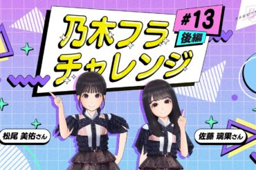 【乃木坂的フラクタル】乃木フラチャレンジ #13 後編！ 乃木坂46 松尾美佑さん&佐藤璃果さん【乃木フラ】