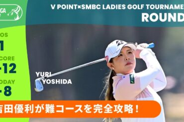 【Round2】難コースを完全攻略！　吉田優利  ハイライト｜Vポイント×ＳＭＢＣレディスゴルフトーナメント