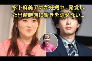 水卜麻美アナが妊娠中…発覚した出産時期に驚きを隠せない…中村倫也との電撃結婚後…別居生活の真相に衝撃の嵐！