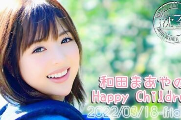2022-03-18 和田まあやのHappy Children (沈金) - 平子祐希 (アルコ&ピース) ・和田まあや (乃木坂46 OG) ※re-edit