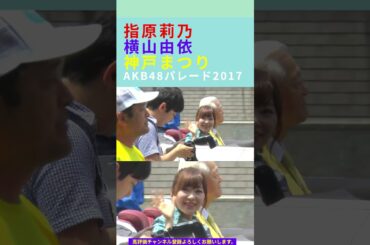 指原莉乃 横山由依 神戸まつり AKB48 パレード2017