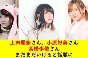 上田麗奈さん、小原好美さん、高橋李依さんまだまだいけると話題に