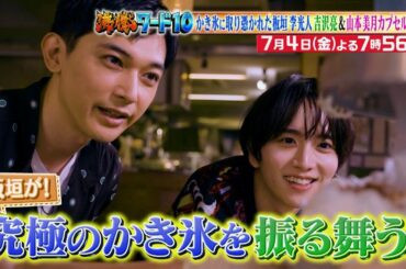 【公式】「沸騰ワード10」7月4日（金）よる7時56分～ かき氷に取り憑かれた板垣李光人＆カプセルトイ山本美月SP