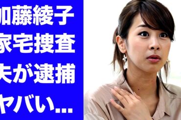 【衝撃】加藤綾子の自宅に家宅捜査が入った理由..."ロピア社長"夫が逮捕間近の真相に驚きを隠せない...『カトパン』の高齢出産した子供の現在に言葉を失う...