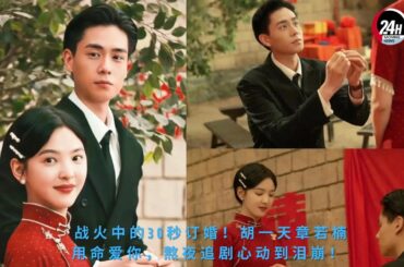 战火中的30秒订婚！#胡一天 #章若楠 用命爱你，熬夜追剧心动到泪崩！#huyitian #zhangrounan #24hmovingnews