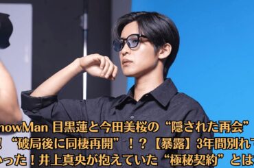 SnowMan 目黒蓮と今田美桜の“隠された再会”とは！“破局後に同棲再開”！？【暴露】3年間別れてなかった！井上真央が抱えていた“極秘契約”とは？